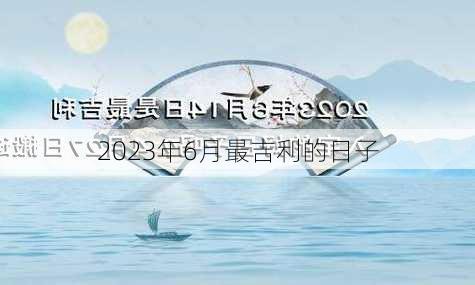 2023年6月最吉利的日子-第3张图片-滋味星座网