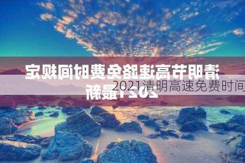 2021清明高速免费时间-第3张图片-滋味星座网