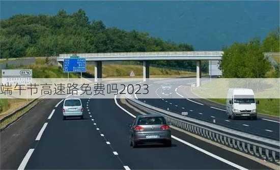 端午节高速路免费吗2023-第3张图片-滋味星座网