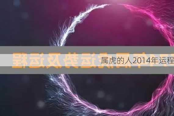 属虎的人2014年运程-第2张图片-滋味星座网