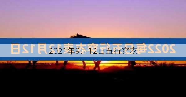 2021年9月12日五行穿衣-第3张图片-滋味星座网