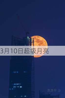 3月10日超级月亮-第2张图片-滋味星座网