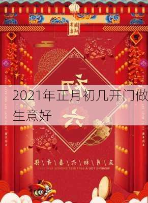 2021年正月初几开门做生意好-第1张图片-滋味星座网