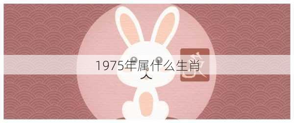 1975年属什么生肖-第3张图片-滋味星座网