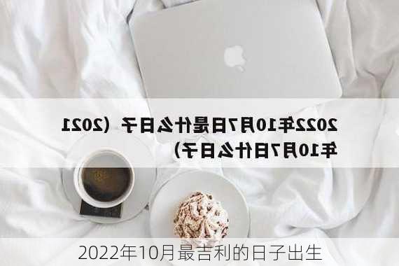 2022年10月最吉利的日子出生-第2张图片-滋味星座网