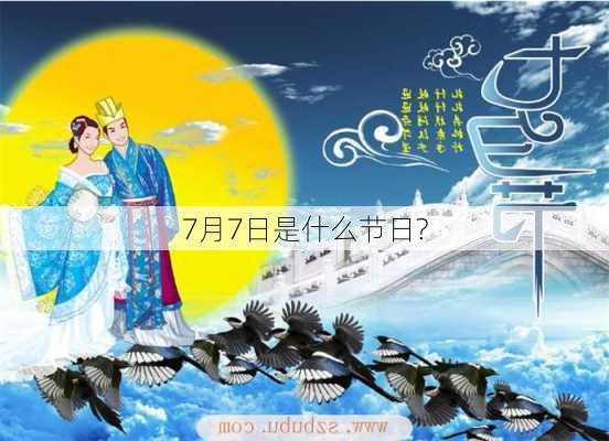 7月7日是什么节日?-第1张图片-滋味星座网