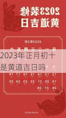 2023年正月初十是黄道吉日吗-第2张图片-滋味星座网