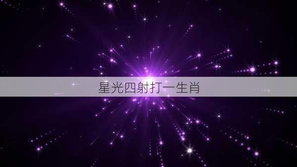 星光四射打一生肖-第2张图片-滋味星座网