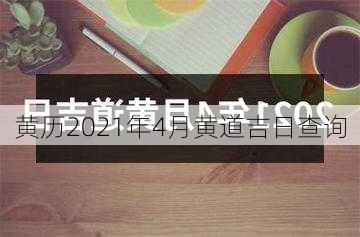 黄历2021年4月黄道吉日查询-第3张图片-滋味星座网