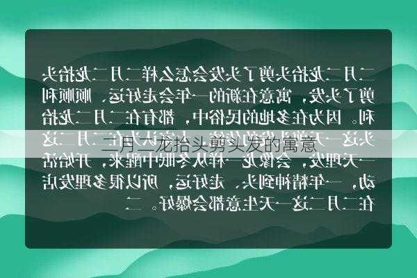 二月二龙抬头剪头发的寓意-第3张图片-滋味星座网