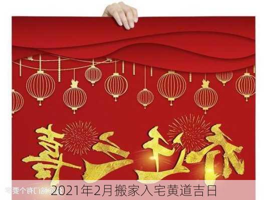 2021年2月搬家入宅黄道吉日-第2张图片-滋味星座网