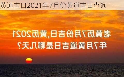 黄道吉日2021年7月份黄道吉日查询-第3张图片-滋味星座网