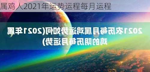 属鸡人2021年运势运程每月运程-第2张图片-滋味星座网