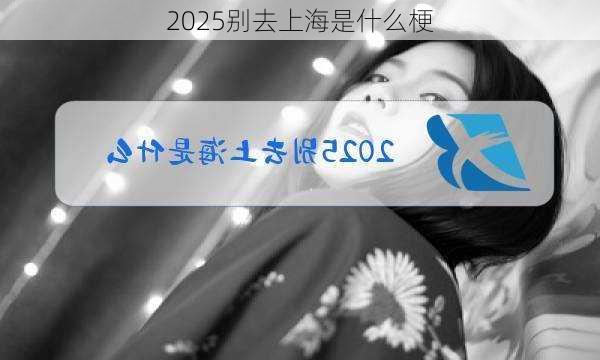 2025别去上海是什么梗-第1张图片-滋味星座网