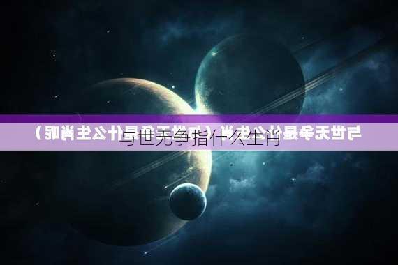 与世无争指什么生肖-第2张图片-滋味星座网