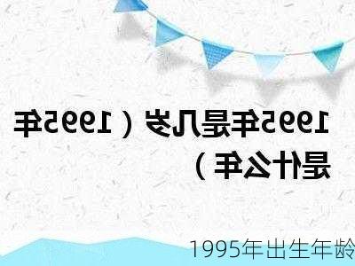 1995年出生年龄-第2张图片-滋味星座网