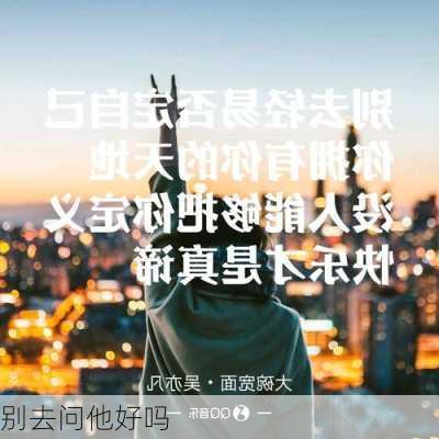 别去问他好吗-第3张图片-滋味星座网