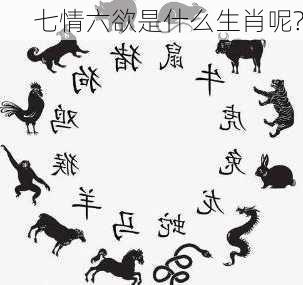 七情六欲是什么生肖呢?-第3张图片-滋味星座网