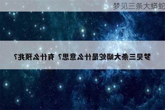 梦见三条大蟒蛇-第2张图片-滋味星座网