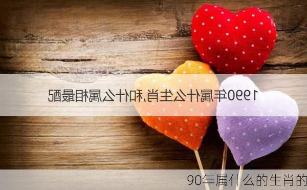 90年属什么的生肖的-第3张图片-滋味星座网