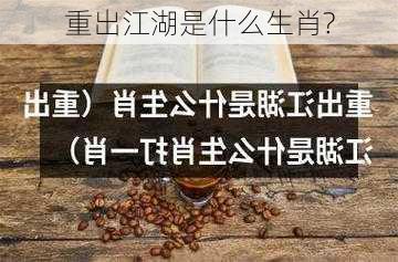 重出江湖是什么生肖?-第2张图片-滋味星座网