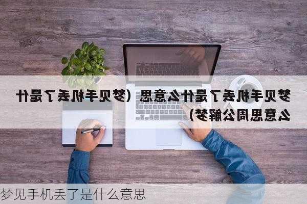 梦见手机丢了是什么意思-第3张图片-滋味星座网