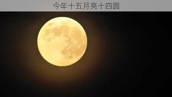 今年十五月亮十四圆-第1张图片-滋味星座网