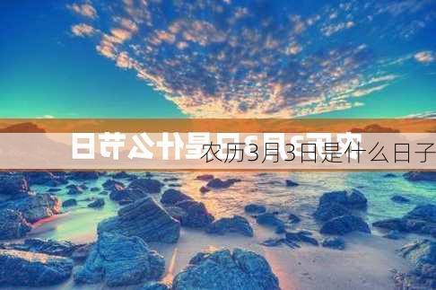 农历3月3日是什么日子-第1张图片-滋味星座网