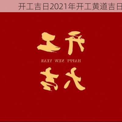 开工吉日2021年开工黄道吉日-第3张图片-滋味星座网