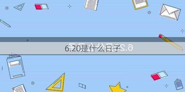 6.20是什么日子-第1张图片-滋味星座网