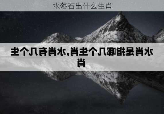 水落石出什么生肖-第3张图片-滋味星座网