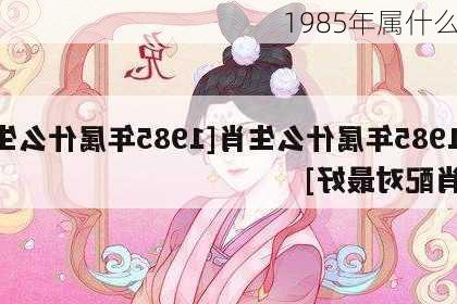 1985年属什么-第3张图片-滋味星座网