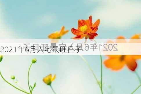 2021年6月入宅最旺日子-第3张图片-滋味星座网