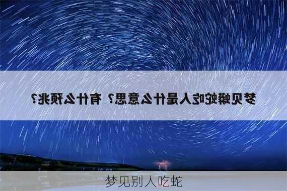 梦见别人吃蛇-第2张图片-滋味星座网