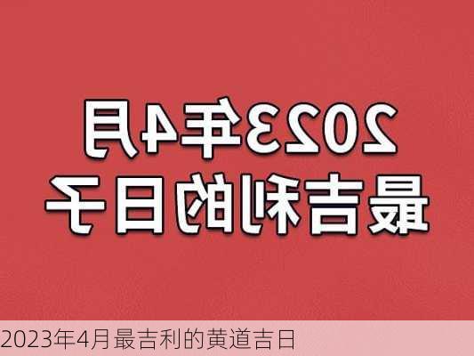 2023年4月最吉利的黄道吉日-第3张图片-滋味星座网