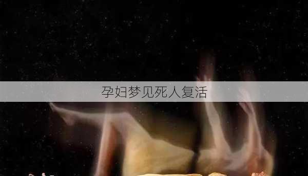 孕妇梦见死人复活-第3张图片-滋味星座网