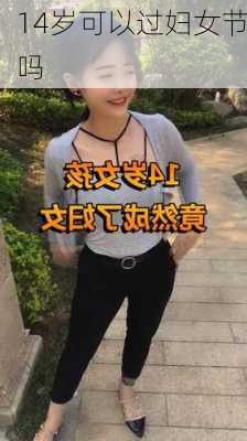 14岁可以过妇女节吗-第1张图片-滋味星座网