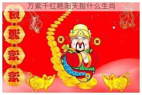 万紫千红艳阳天指什么生肖-第2张图片-滋味星座网