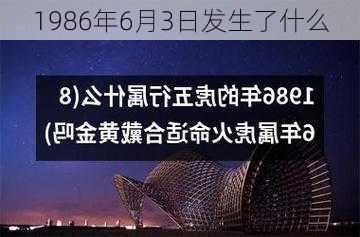 1986年6月3日发生了什么-第3张图片-滋味星座网