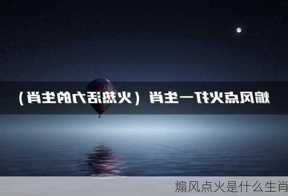 煽风点火是什么生肖-第2张图片-滋味星座网