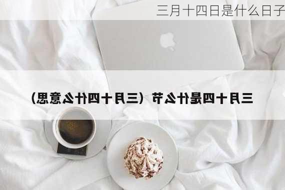 三月十四日是什么日子-第3张图片-滋味星座网