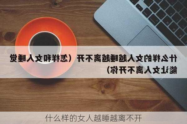 什么样的女人越睡越离不开-第2张图片-滋味星座网