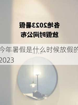 今年暑假是什么时候放假的2023-第1张图片-滋味星座网