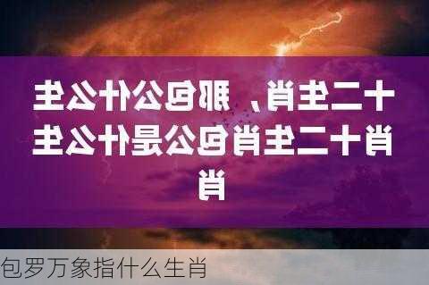 包罗万象指什么生肖-第2张图片-滋味星座网