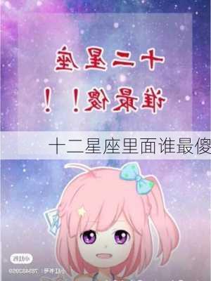 十二星座里面谁最傻-第3张图片-滋味星座网