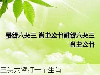 三头六臂打一个生肖-第3张图片-滋味星座网