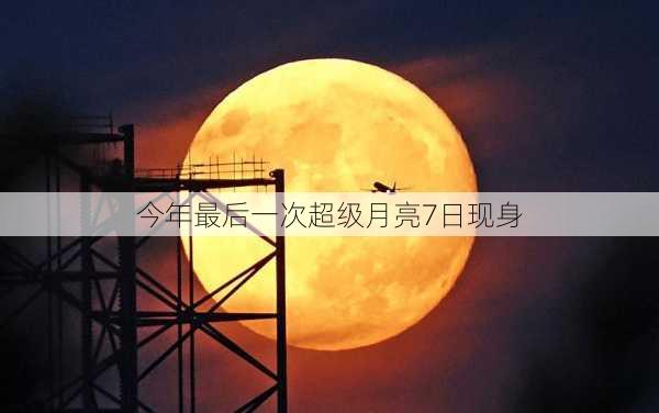 今年最后一次超级月亮7日现身-第2张图片-滋味星座网