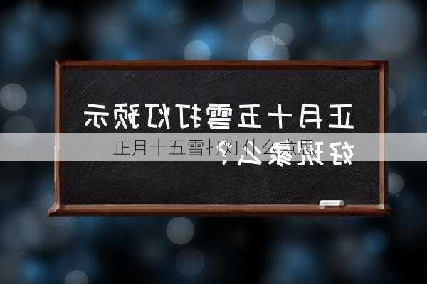 正月十五雪打灯什么意思-第2张图片-滋味星座网