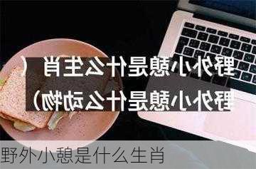 野外小憩是什么生肖-第1张图片-滋味星座网