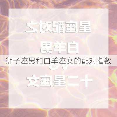 狮子座男和白羊座女的配对指数-第2张图片-滋味星座网